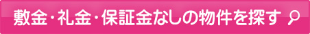 敷金・礼金・保証金なしの物件を探す