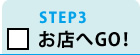 STEP3 お店へGO!