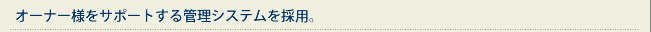 オーナー様をサポートする管理システムを採用。